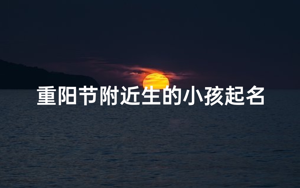 重阳节附近生的小孩起名(重阳节出生孩子取名)