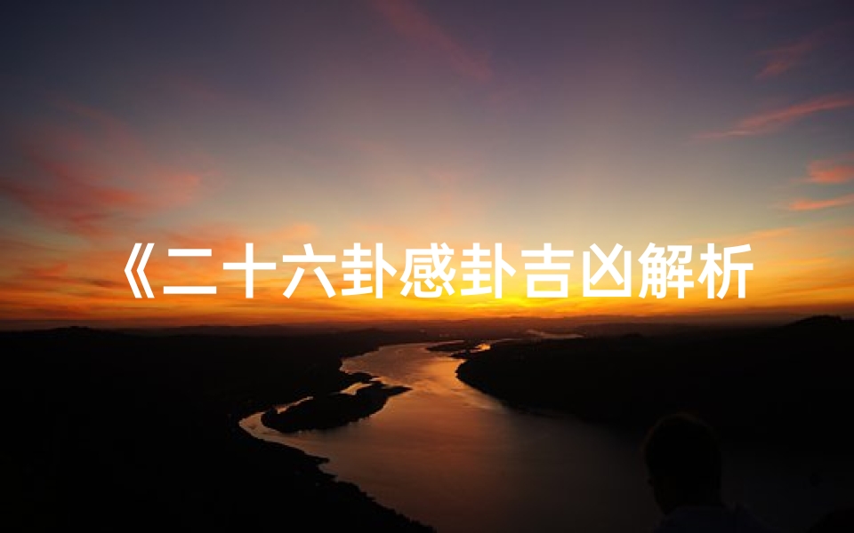 《二十六卦感卦吉凶解析:揭秘命运奥秘》