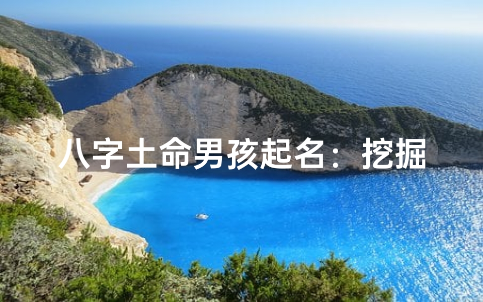八字土命男孩起名:挖掘八字精髓,打造独特好名