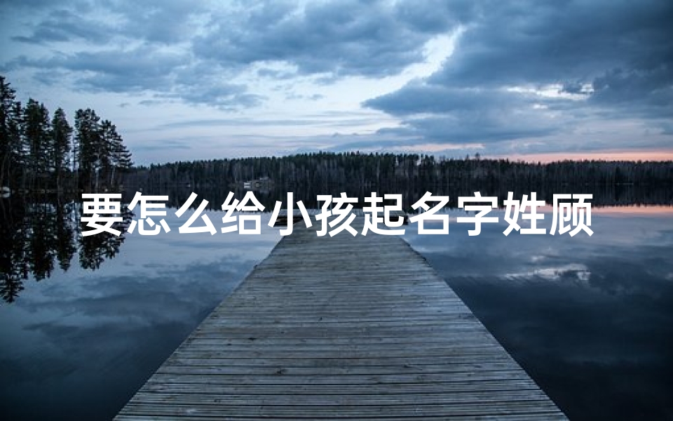 要怎么给小孩起名字姓顾