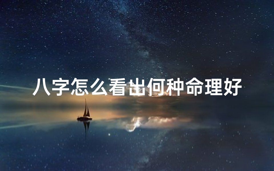 八字怎么看出何种命理好坏—八字这么看啥命