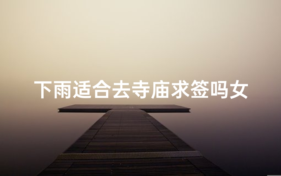 下雨适合去寺庙求签吗女_下雨天适合去寺庙
