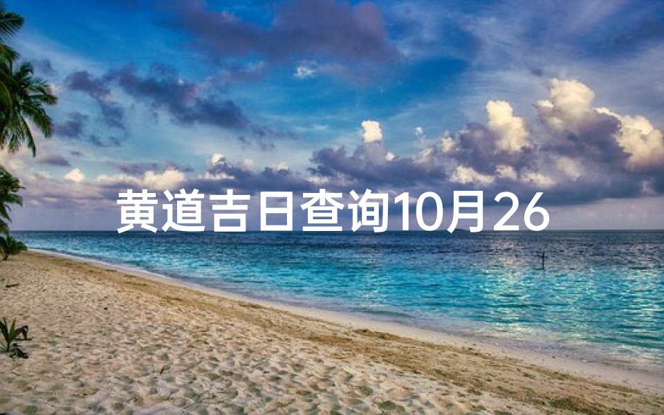 黄道吉日查询10月26、查看老黄历2021年10月26日