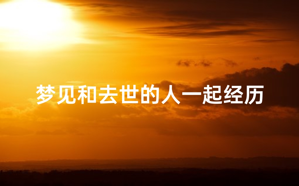 梦见和去世的人一起经历地震,梦见与亡故的人在一起