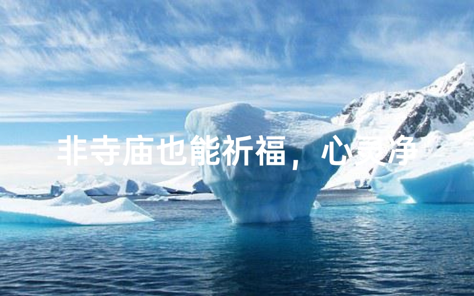 非寺庙也能祈福,心灵净化新方式