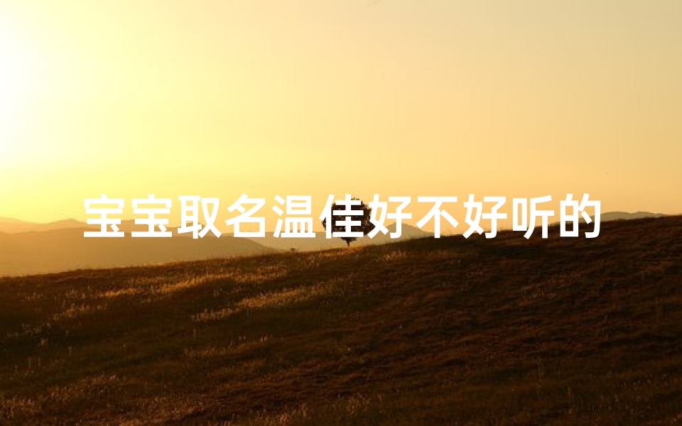宝宝取名温佳好不好听的名字有哪些—《宝宝取名温佳:寓意美好,好听易记》
