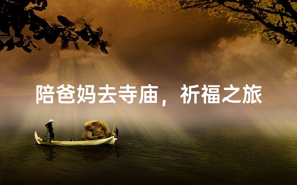 陪爸妈去寺庙,祈福之旅,温馨记录
