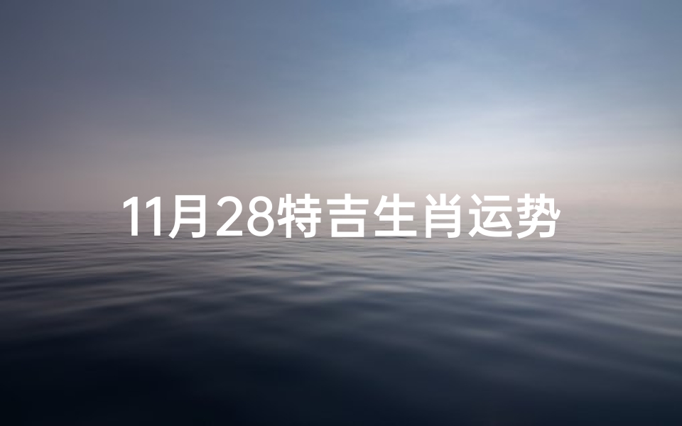 11月28特吉生肖运势(11月28命运)