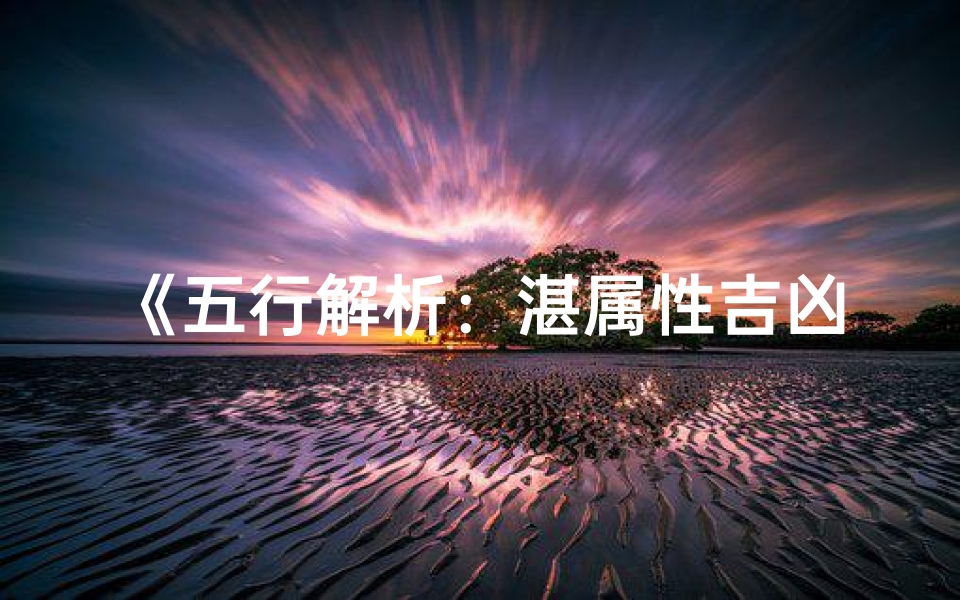 《五行解析:湛属性吉凶揭秘》