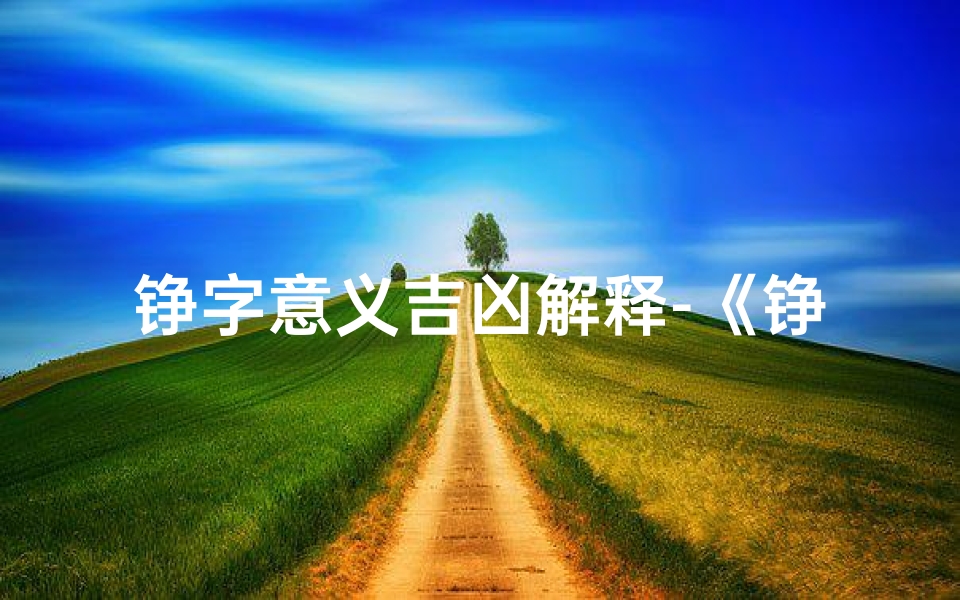 铮字意义吉凶解释-《铮字解析:吉祥征兆与命运转折》-优贝算卦网