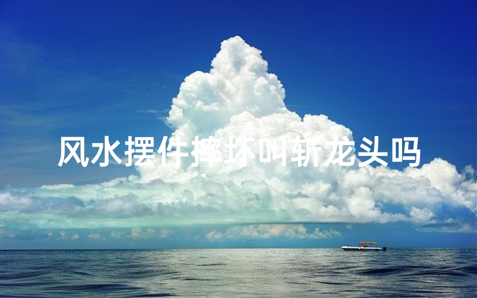 风水摆件摔坏叫斩龙头吗-风水摆件摔断了还能用吗