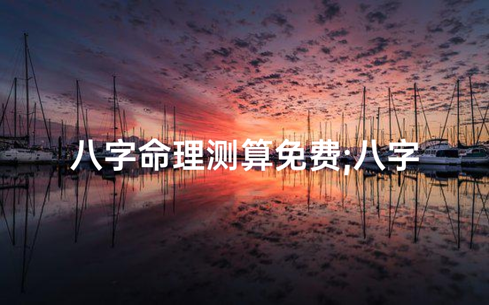 八字命理测算免费;八字命理大师算命网站大全一网打尽