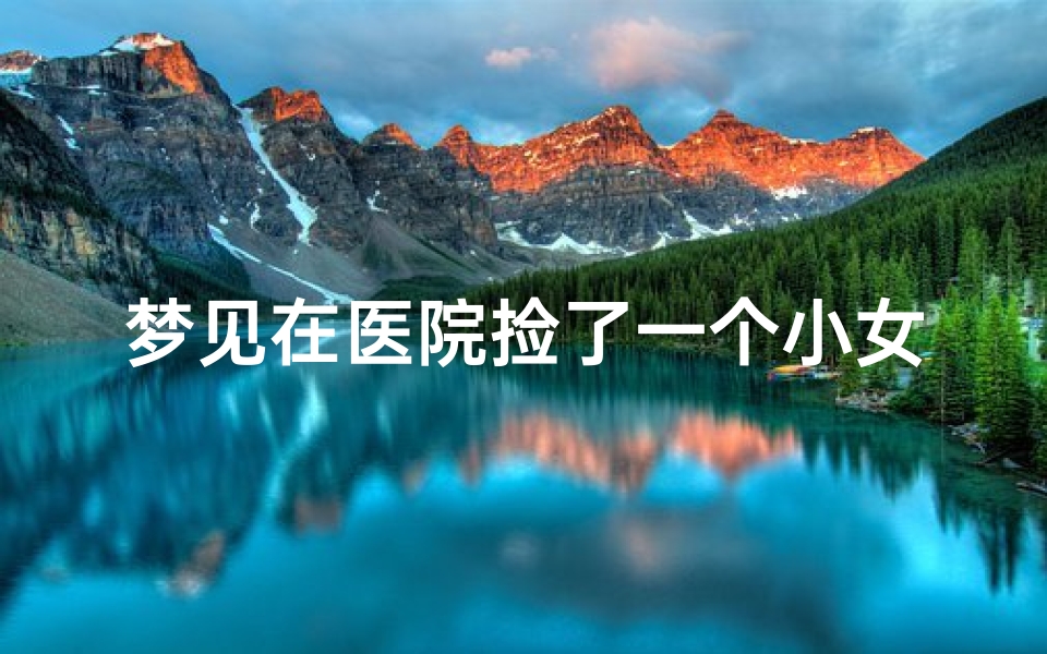 梦见在医院捡了一个小女孩;梦到捡了一个女孩婴儿是什么预兆