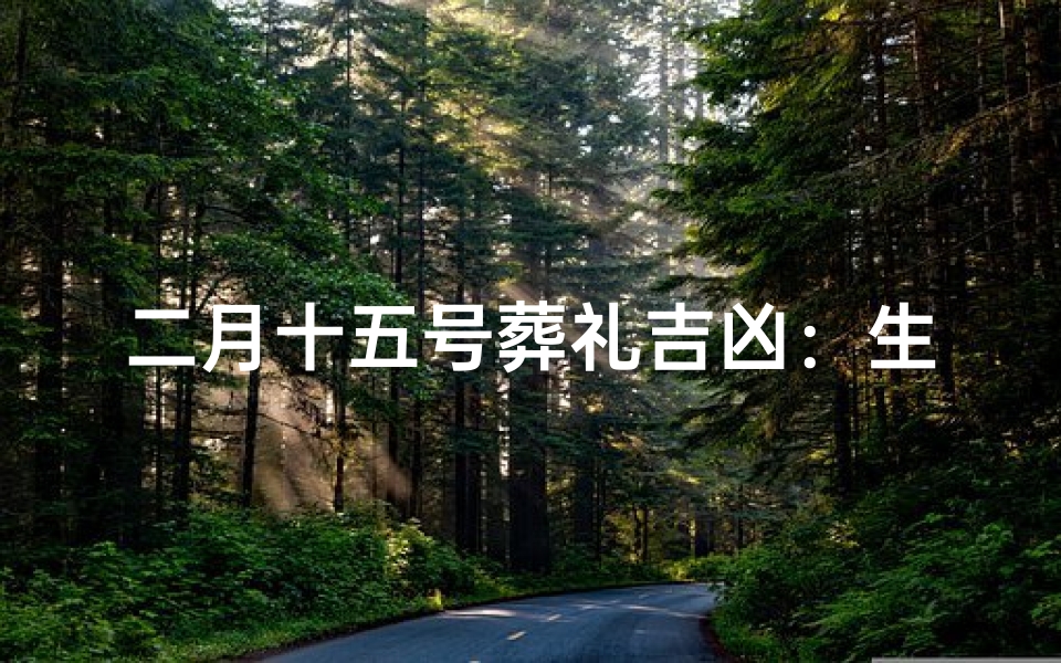 二月十五号葬礼吉凶:生死轮回,命运抉择
