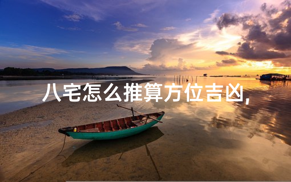 八宅怎么推算方位吉凶,《八宅方位吉凶推算秘籍解析》