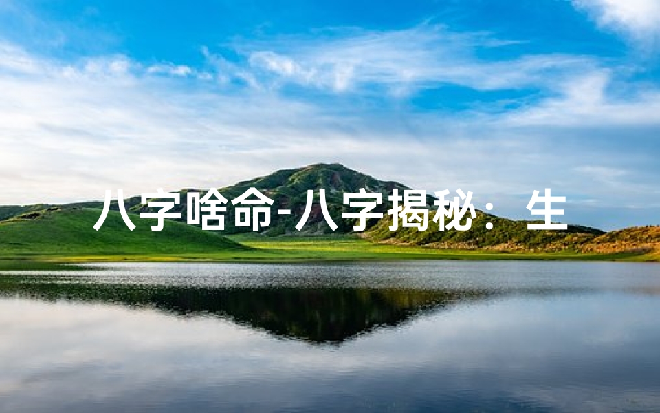 八字啥命-八字揭秘:生肖男命运中的关键生肖