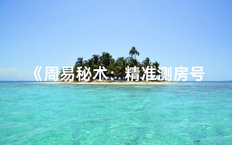 《周易秘术:精准测房号吉凶指南》