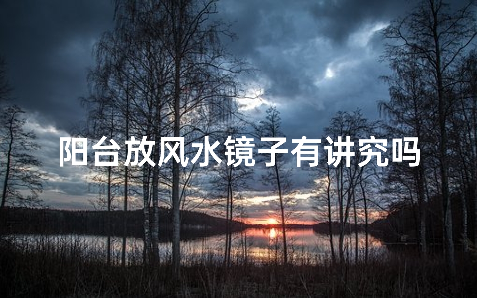 阳台放风水镜子有讲究吗_阳台风水镜摆放有何讲究?