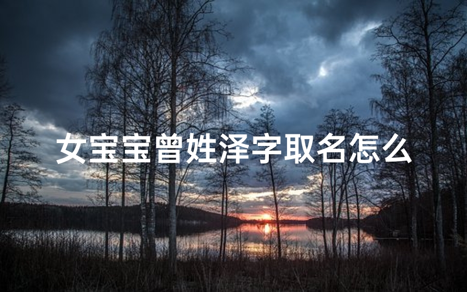 女宝宝曾姓泽字取名怎么取,姓曾的宝宝起名