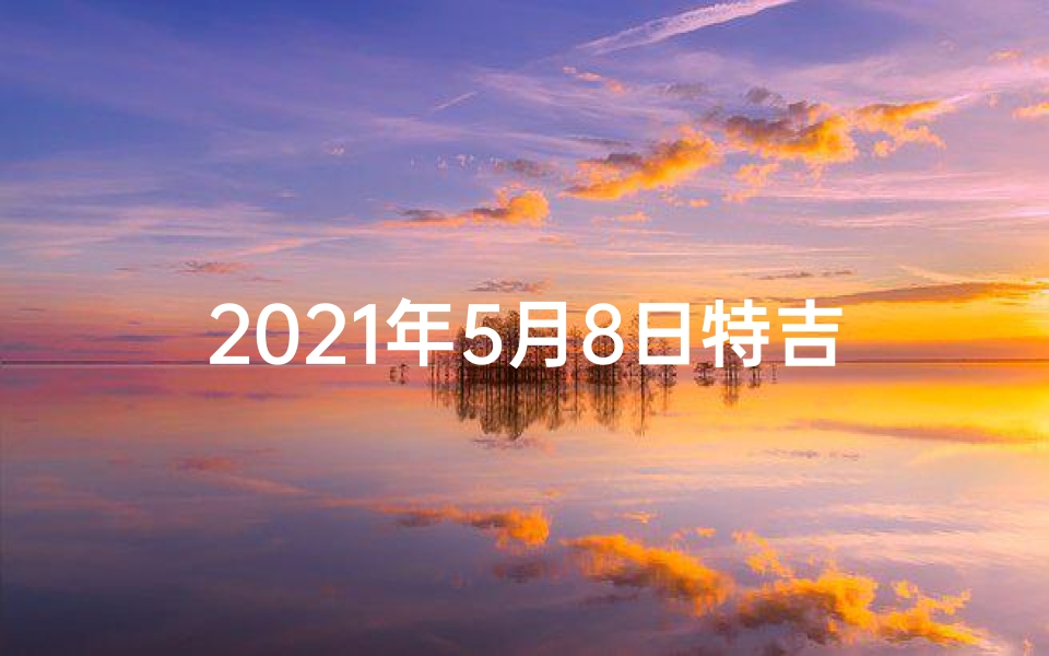 2021年5月8日特吉生肖运势—《五月八日生肖财运揭秘:财富运势大解析》