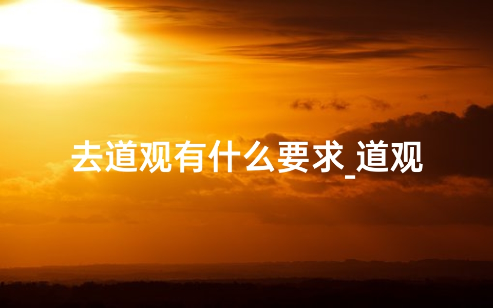 去道观有什么要求_道观寺庙参拜须知:讲究与忌讳大盘点