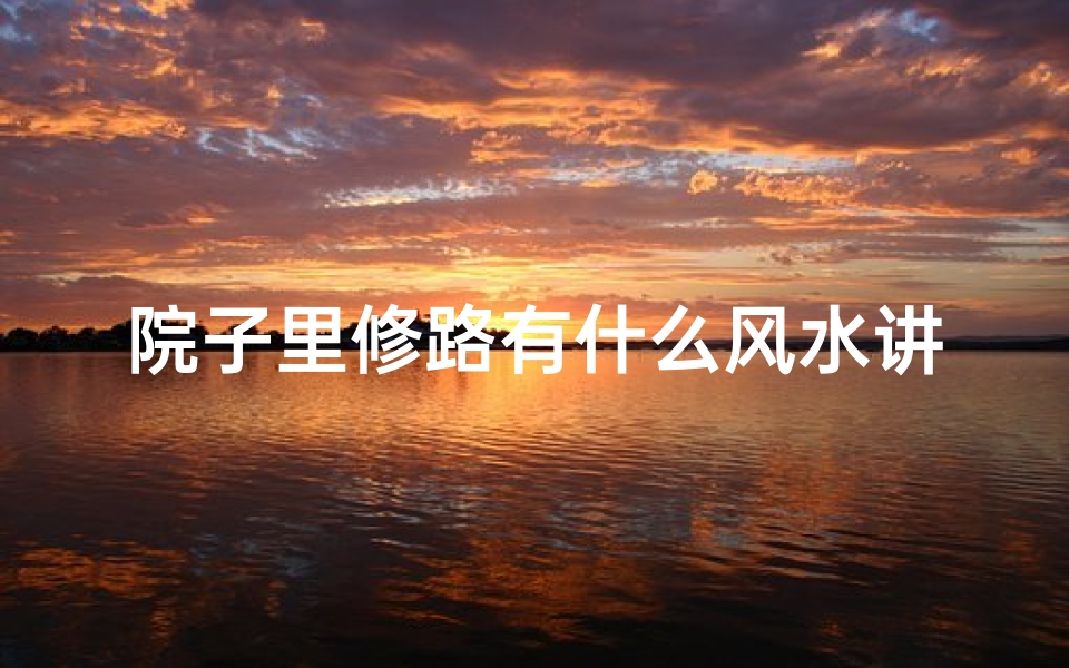 院子里修路有什么风水讲究、院落改路影响风水?揭秘住宅风水变迁之谜