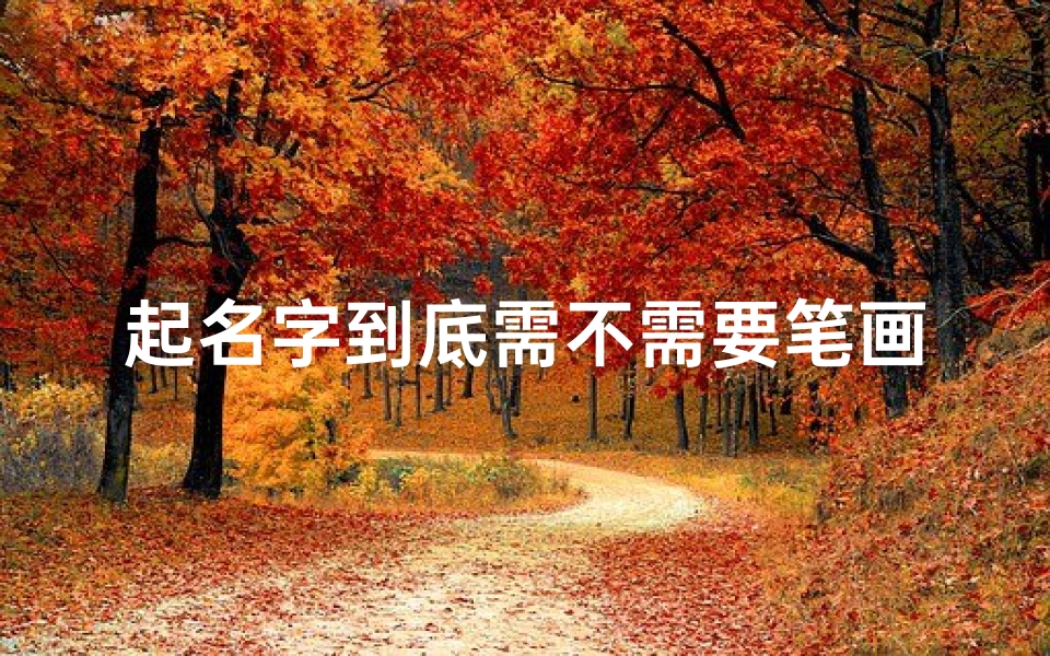 起名字到底需不需要笔画数、《儿童起名:笔画计算在取名中的重要性》