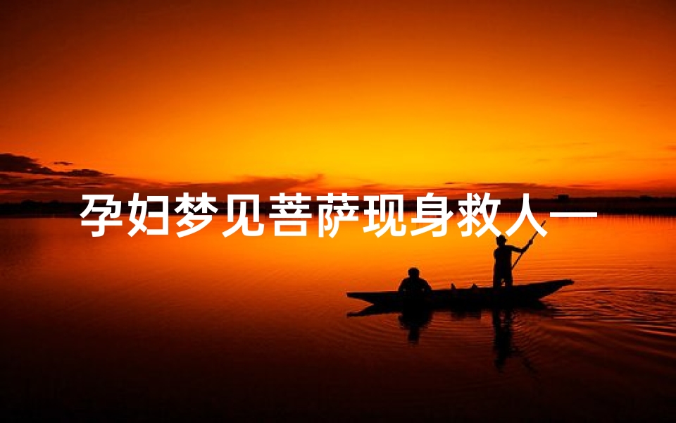 孕妇梦见菩萨现身救人—孕妇做梦梦到菩萨显灵