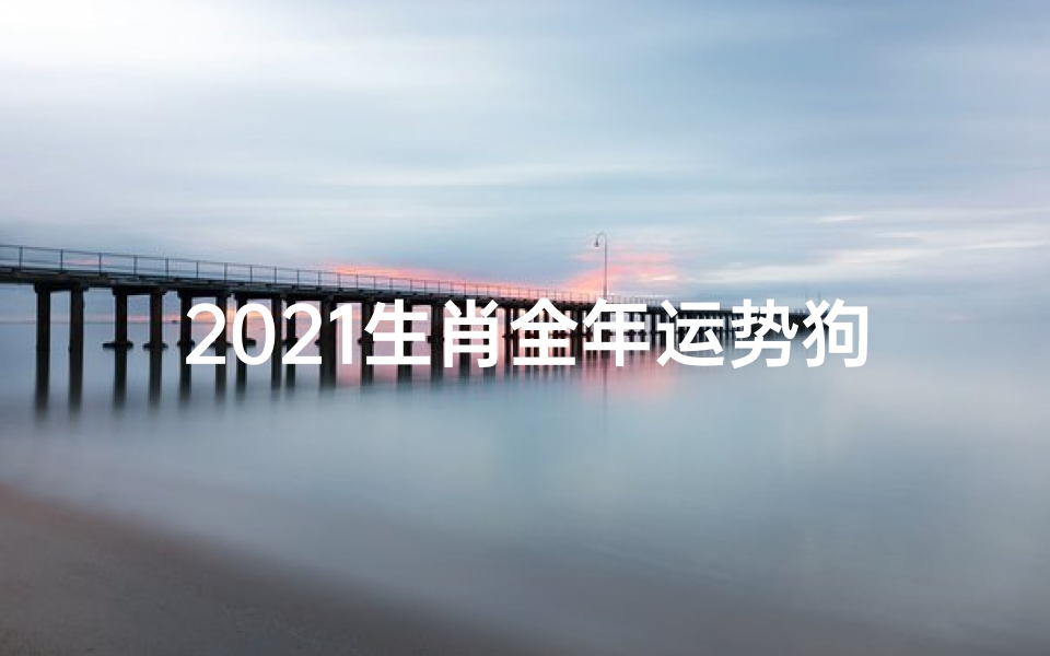 2021生肖全年运势狗