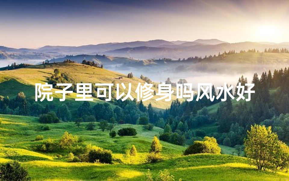 院子里可以修身吗风水好吗_庭院风水佳,修身养性好去处