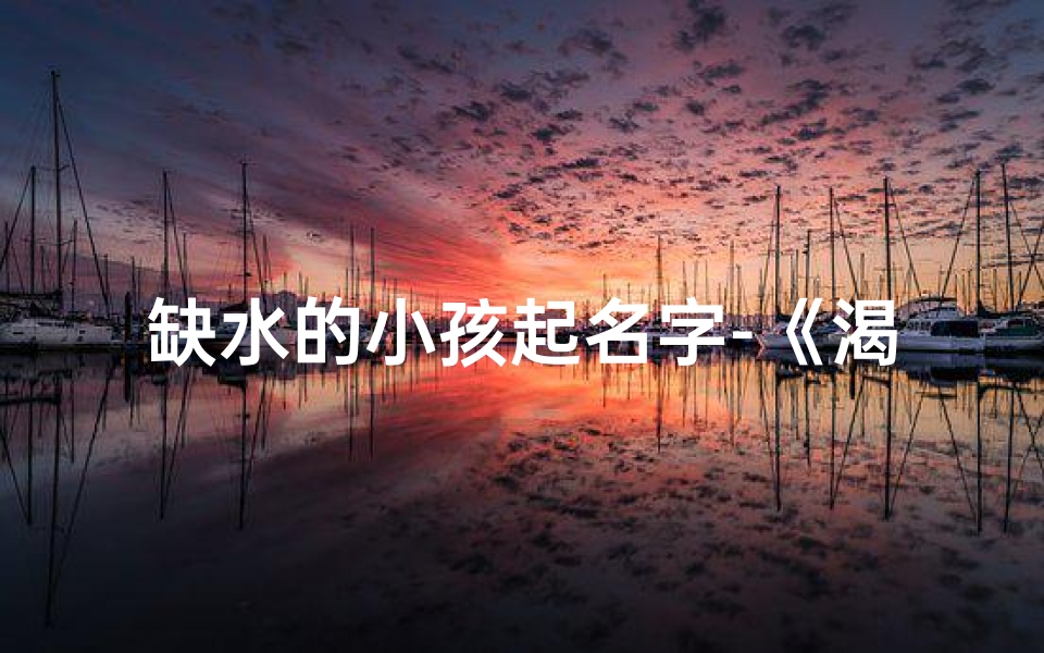 缺水的小孩起名字-《渴望甘泉的缺水小孩:生命之源的呼唤》