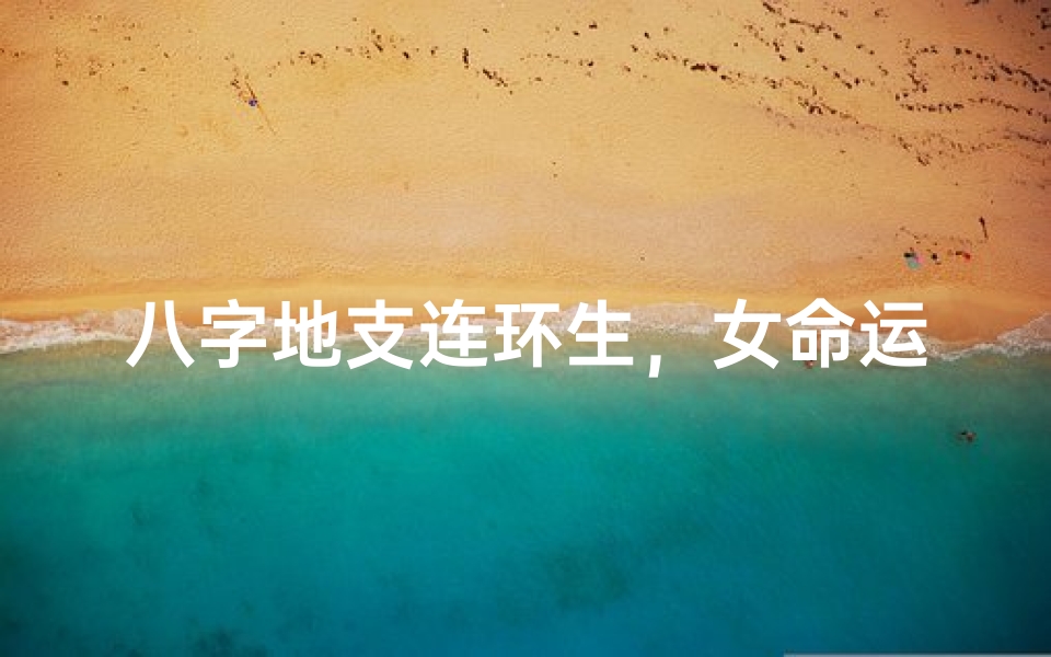 八字地支连环生,女命运势如虹绽放
