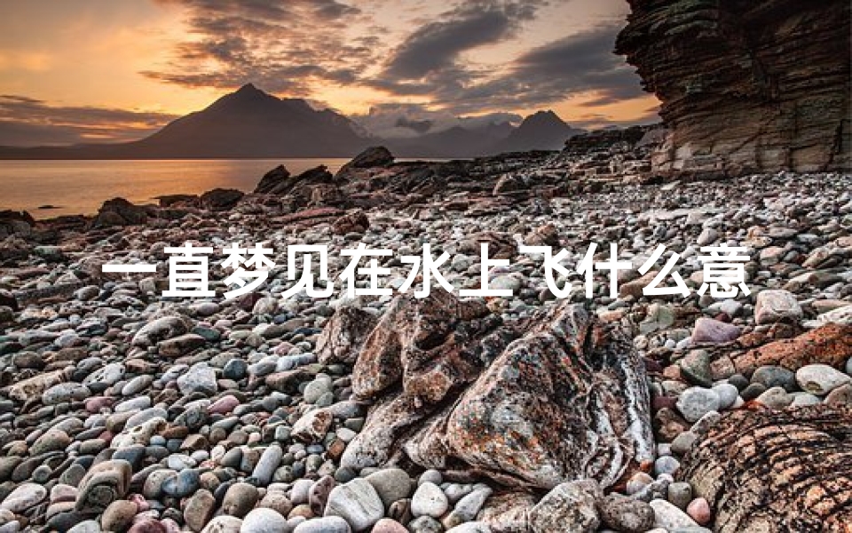 一直梦见在水上飞什么意思_一直梦见在水上飞什么意思啊