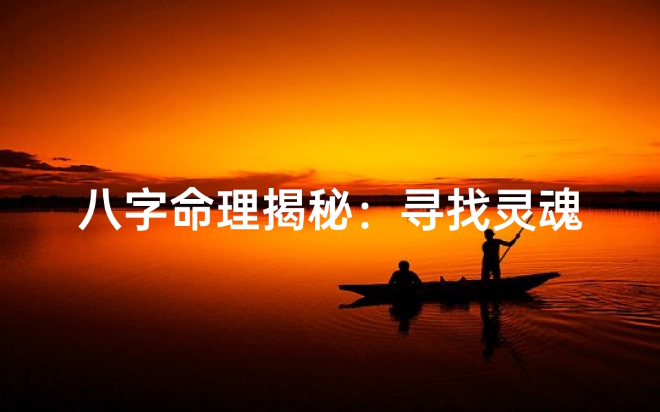 八字命理揭秘:寻找灵魂伴侣的神秘之旅