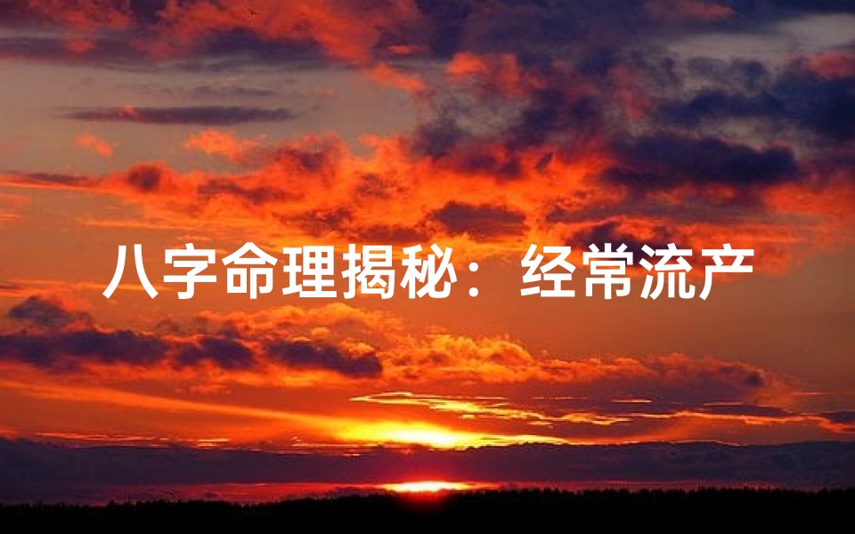 八字命理揭秘:经常流产的神秘原因