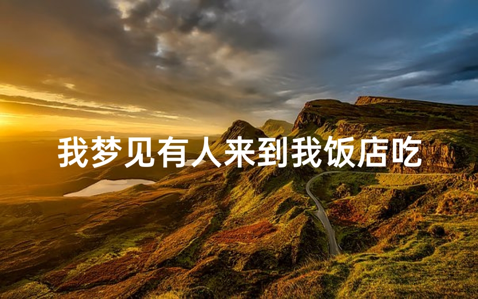 我梦见有人来到我饭店吃饭-我梦见有人来到我饭店吃饭了