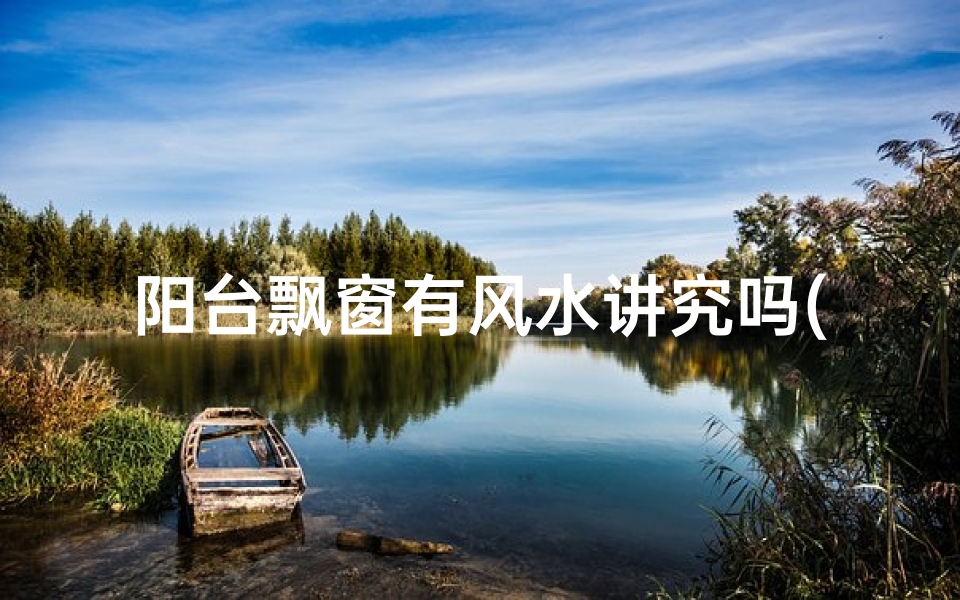 阳台飘窗有风水讲究吗(阳台是飘窗怎么装修)