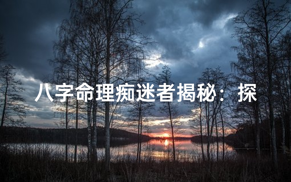 八字命理痴迷者揭秘:探寻命运奥秘的八字密码