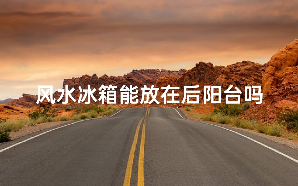 风水冰箱能放在后阳台吗