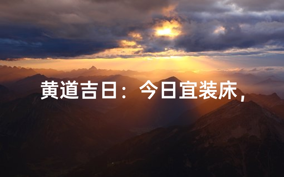 黄道吉日:今日宜装床,好运连连-优贝算卦网