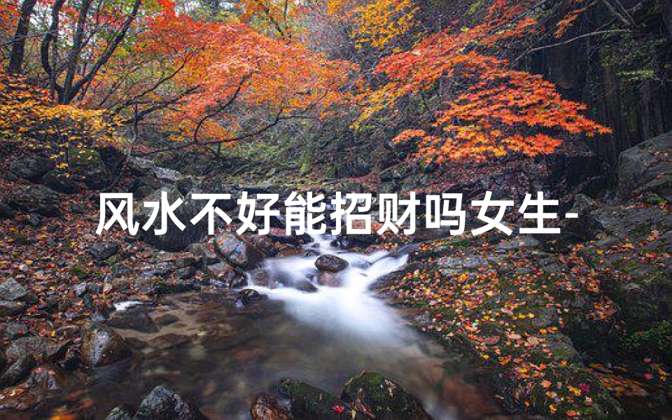 风水不好能招财吗女生-风水不好能要人命吗