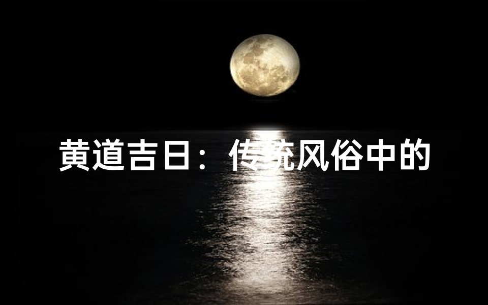 黄道吉日:传统风俗中的吉祥选择