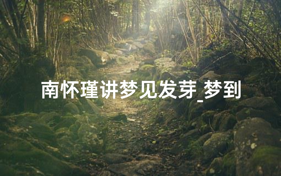 南怀瑾讲梦见发芽_梦到发芽了周公解梦