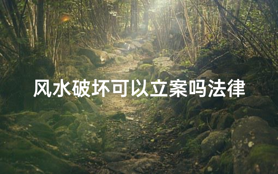 风水破坏可以立案吗法律-风水破坏可否立案?法律边界探讨