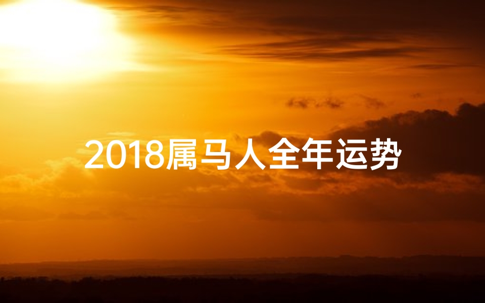 2018属马人全年运势—《2018年属马运势大揭秘:财运亨通,事业腾飞》