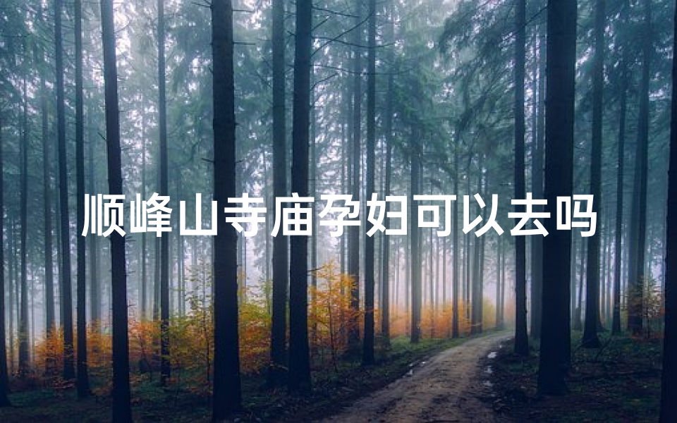 顺峰山寺庙孕妇可以去吗