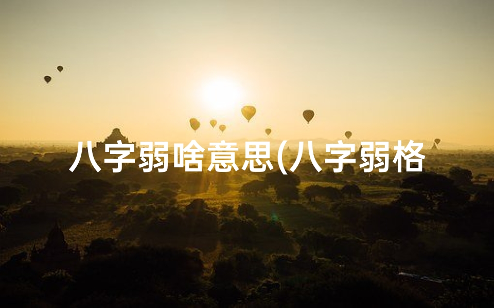 八字弱啥意思(八字弱格命理揭秘:命运起伏的奥秘)
