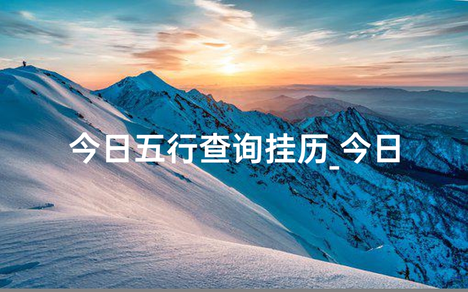 今日五行查询挂历_今日五行天干地支吉凶速查指南