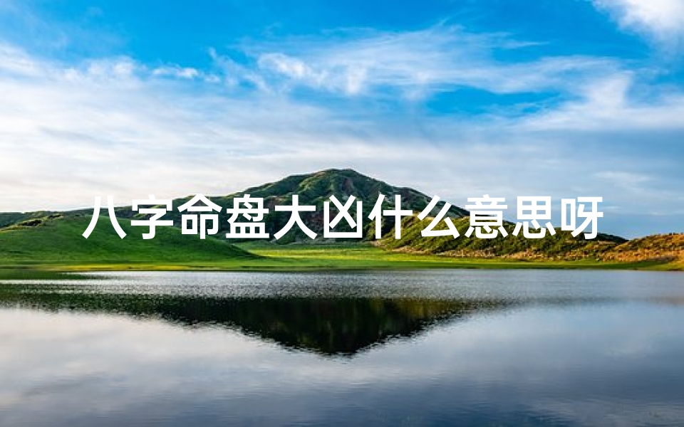 八字命盘大凶什么意思呀,八字命盘大凶究竟预示着什么?