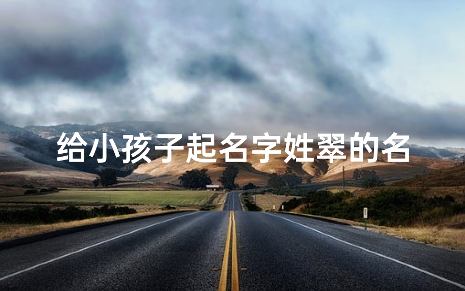 给小孩子起名字姓翠的名字-翠林萌宝:为宝宝起个充满生机的名字